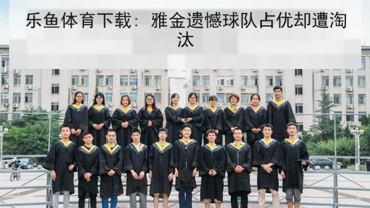 乐鱼体育下载: 雅金遗憾球队占优却遭淘汰