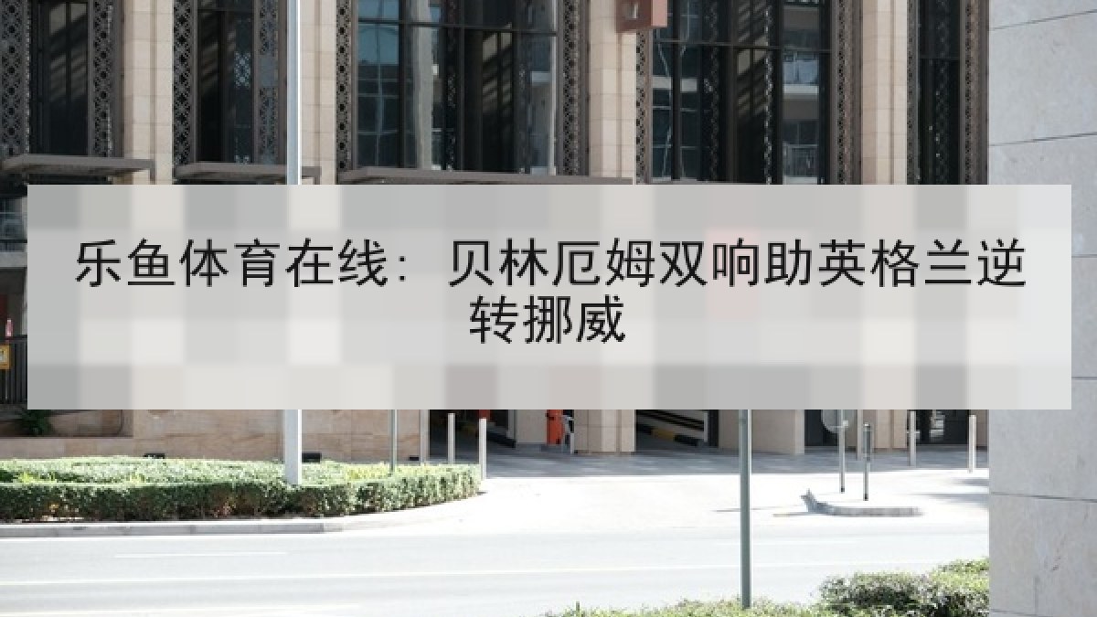 乐鱼体育在线: 贝林厄姆双响助英格兰逆转挪威