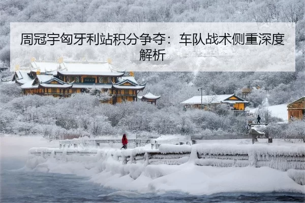 周冠宇匈牙利站积分争夺：车队战术侧重深度解析