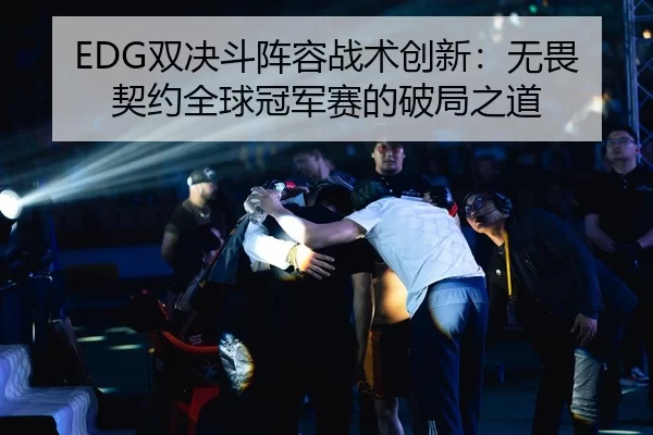 EDG双决斗阵容战术创新：无畏契约全球冠军赛的破局之道