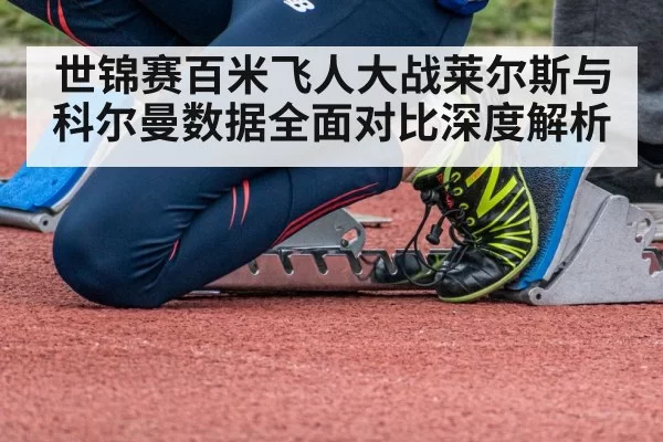 世锦赛百米飞人大战莱尔斯与科尔曼数据全面对比深度解析