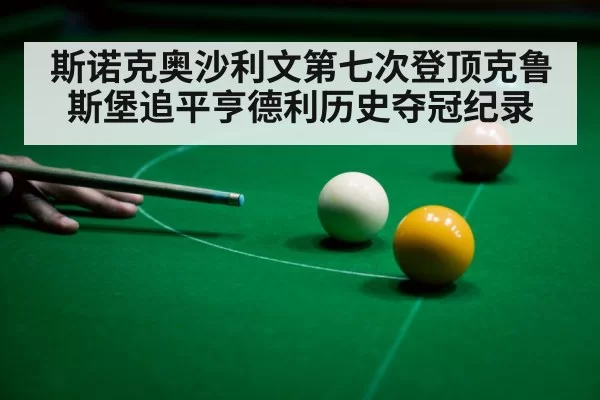斯诺克奥沙利文第七次登顶克鲁斯堡追平亨德利历史夺冠纪录