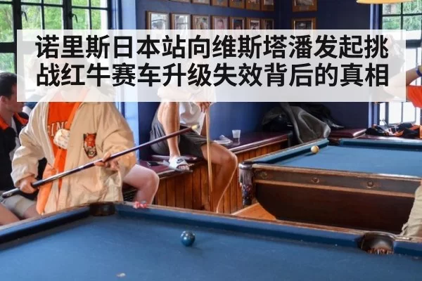 诺里斯日本站向维斯塔潘发起挑战红牛赛车升级失效背后的真相